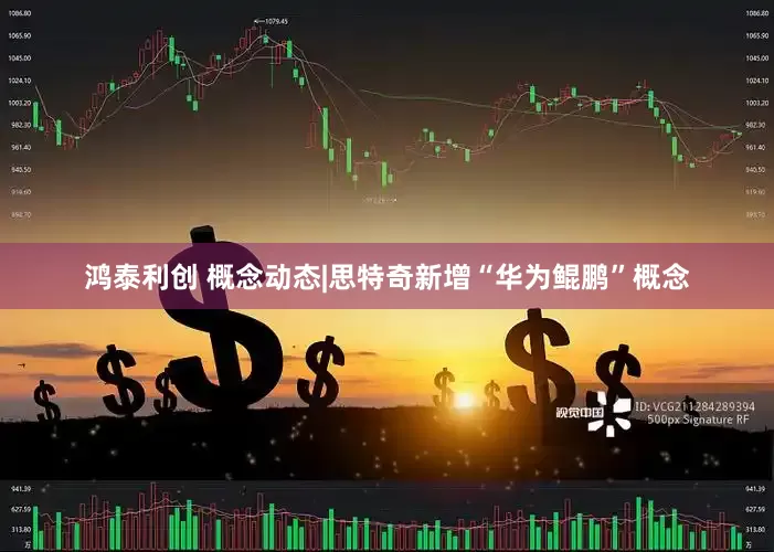 鸿泰利创 概念动态|思特奇新增“华为鲲鹏”概念