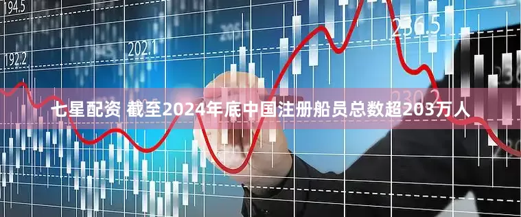 七星配资 截至2024年底中国注册船员总数超203万人
