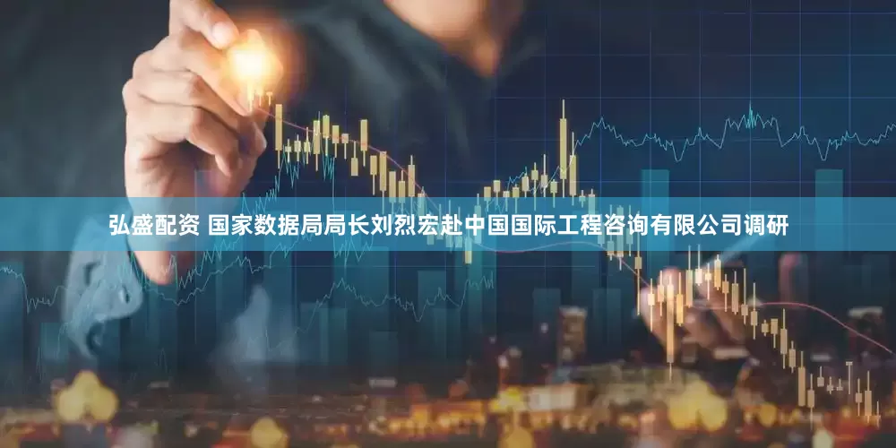 弘盛配资 国家数据局局长刘烈宏赴中国国际工程咨询有限公司调研