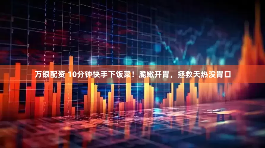 万银配资 10分钟快手下饭菜！脆嫩开胃，拯救天热没胃口