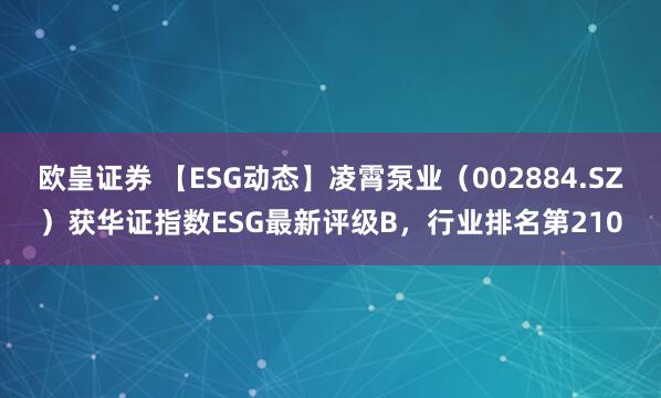 欧皇证券 【ESG动态】凌霄泵业（002884.SZ）获华证指数ESG最新评级B，行业排名第210