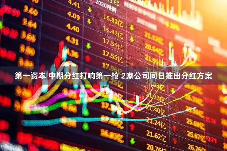 第一资本 中期分红打响第一枪 2家公司同日推出分红方案