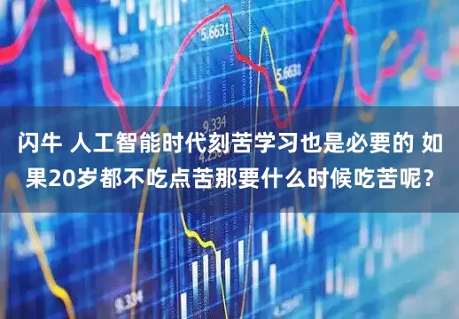 闪牛 人工智能时代刻苦学习也是必要的 如果20岁都不吃点苦那要什么时候吃苦呢？