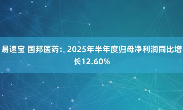 易速宝 国邦医药：2025年半年度归母净利润同比增长12.60%