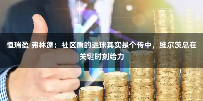 恒瑞盈 弗林蓬：社区盾的进球其实是个传中，维尔茨总在关键时刻给力