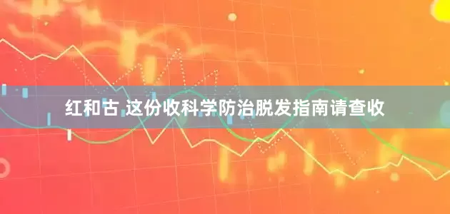 红和古 这份收科学防治脱发指南请查收