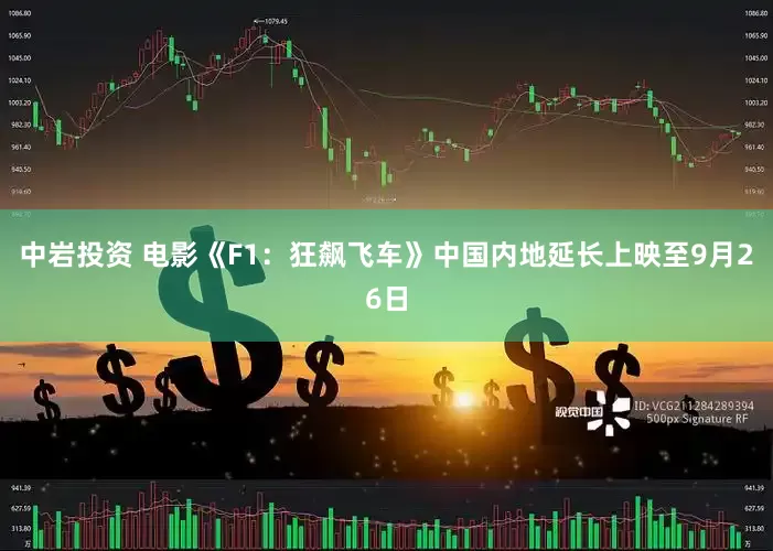 中岩投资 电影《F1：狂飙飞车》中国内地延长上映至9月26日