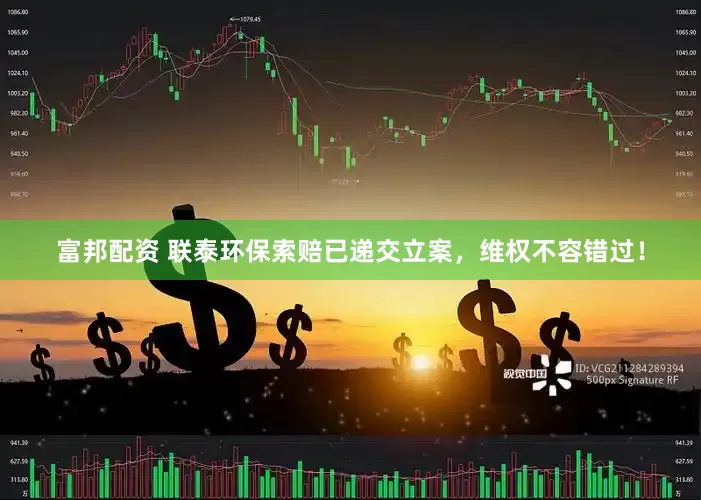 富邦配资 联泰环保索赔已递交立案，维权不容错过！