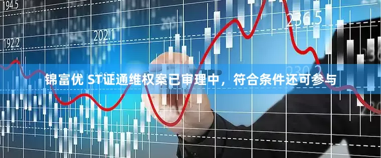 锦富优 ST证通维权案已审理中，符合条件还可参与