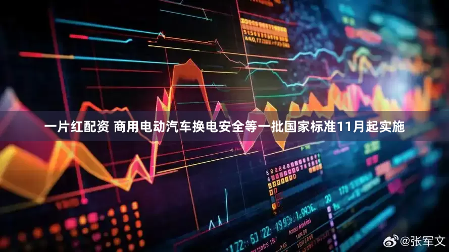 一片红配资 商用电动汽车换电安全等一批国家标准11月起实施