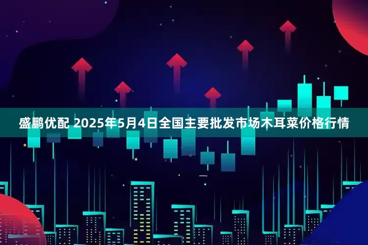 盛鹏优配 2025年5月4日全国主要批发市场木耳菜价格行情