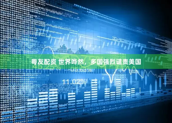 粤友配资 世界哗然，多国强烈谴责美国