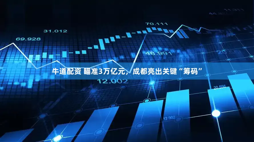 牛道配资 瞄准3万亿元,成都亮出关键“筹码”