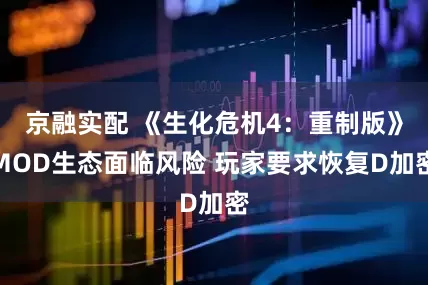 京融实配 《生化危机4：重制版》MOD生态面临风险 玩家要求恢复D加密