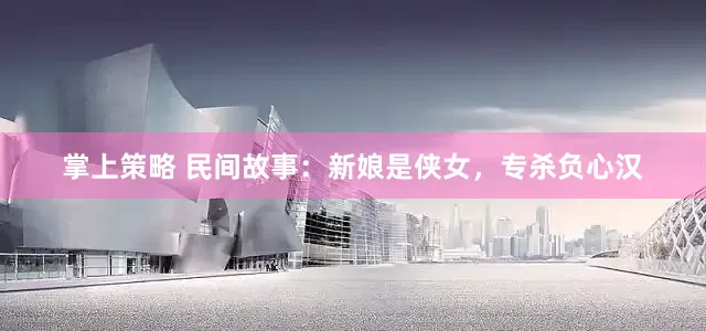 掌上策略 民间故事：新娘是侠女，专杀负心汉