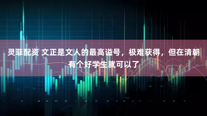 灵菲配资 文正是文人的最高谥号,极难获得,但在清朝有个好学生就可以了