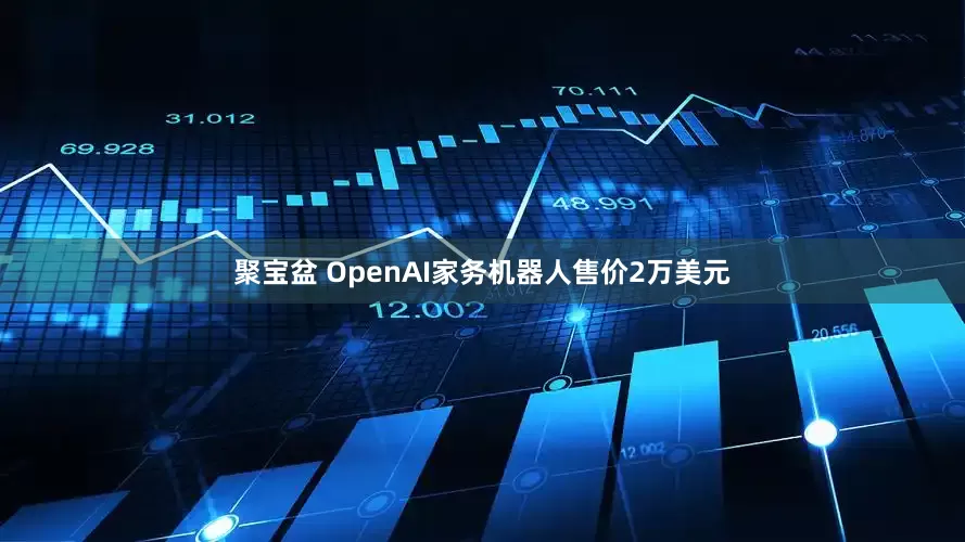 聚宝盆 OpenAI家务机器人售价2万美元