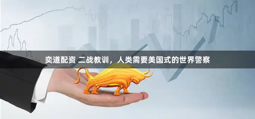 奕道配资 二战教训，人类需要美国式的世界警察