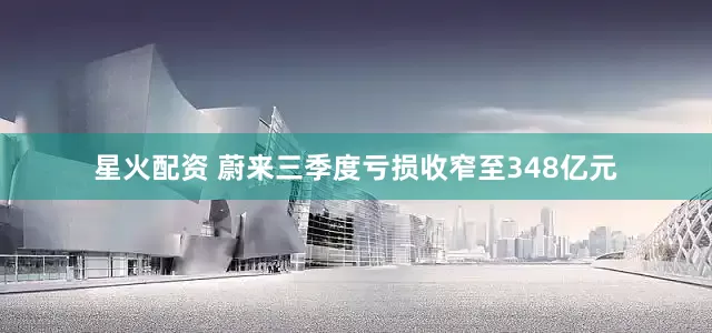 星火配资 蔚来三季度亏损收窄至348亿元