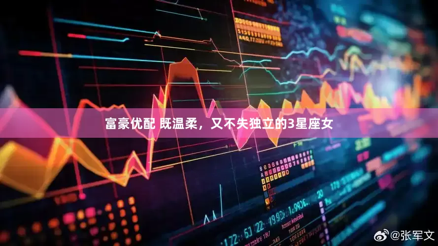 富豪优配 既温柔，又不失独立的3星座女