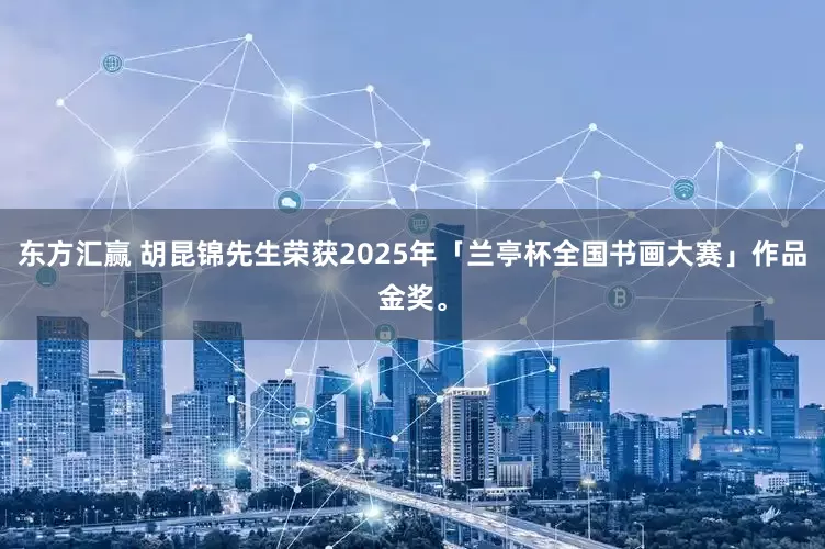 东方汇赢 胡昆锦先生荣获2025年「兰亭杯全国书画大赛」作品金奖。