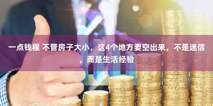 一点钱程 不管房子大小，这4个地方要空出来，不是迷信，而是生活经验