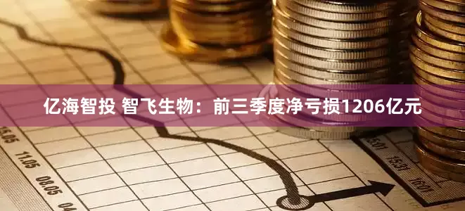 亿海智投 智飞生物：前三季度净亏损1206亿元