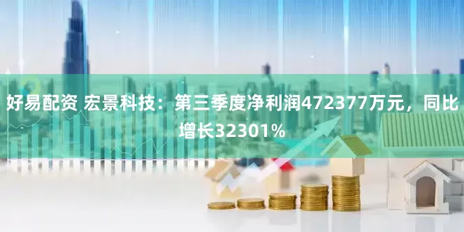 好易配资 宏景科技：第三季度净利润472377万元，同比增长32301%