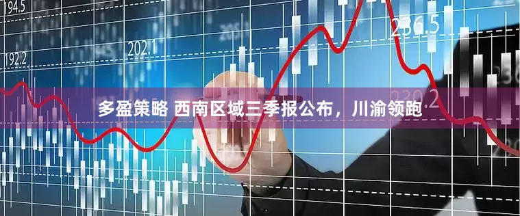 多盈策略 西南区域三季报公布，川渝领跑