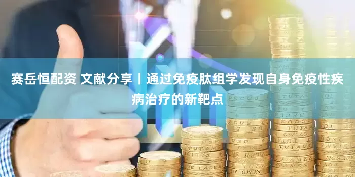 赛岳恒配资 文献分享丨通过免疫肽组学发现自身免疫性疾病治疗的新靶点
