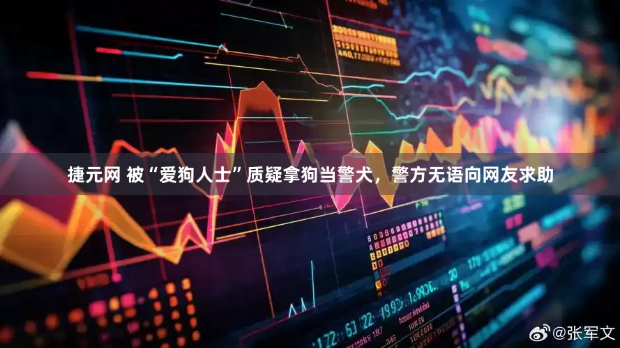 捷元网 被“爱狗人士”质疑拿狗当警犬，警方无语向网友求助