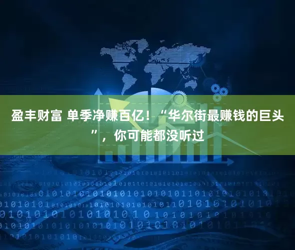盈丰财富 单季净赚百亿！“华尔街最赚钱的巨头”，你可能都没听过