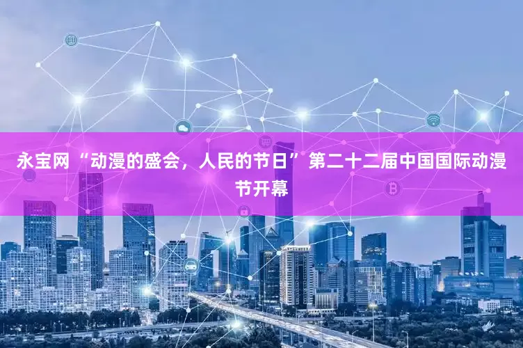 永宝网 “动漫的盛会，人民的节日” 第二十二届中国国际动漫节开幕